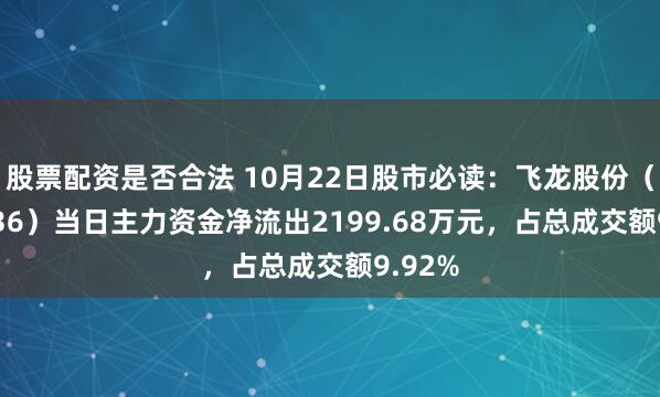 股票配资是否合法 10月22日股市必读：飞龙股份（002536）当日主力资金净流出2199.68万元，占总成交额9.92%