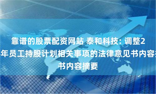 靠谱的股票配资网站 泰和科技: 调整2024年员工持股计划相关事项的法律意见书内容摘要