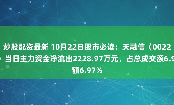 炒股配资最新 10月22日股市必读：天融信（002212）当日主力资金净流出2228.97万元，占总成交额6.97%