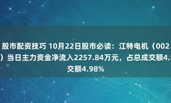 股市配资技巧 10月22日股市必读：江特电机（002176）当日主力资金净流入2257.84万元，占总成交额4.98%