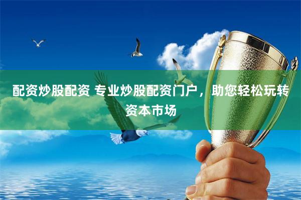 配资炒股配资 专业炒股配资门户，助您轻松玩转资本市场