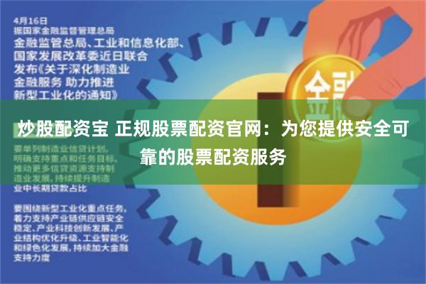 炒股配资宝 正规股票配资官网：为您提供安全可靠的股票配资服务