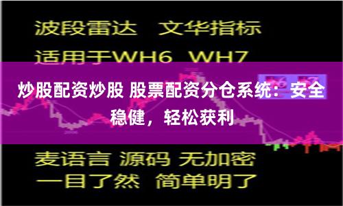 炒股配资炒股 股票配资分仓系统：安全稳健，轻松获利