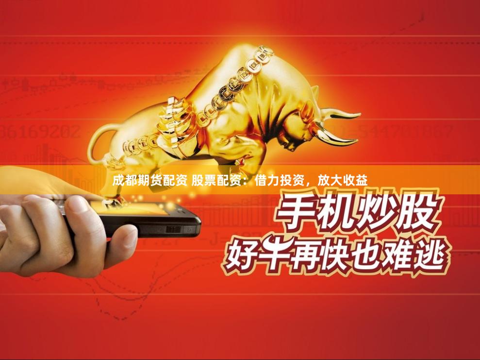 成都期货配资 股票配资：借力投资，放大收益