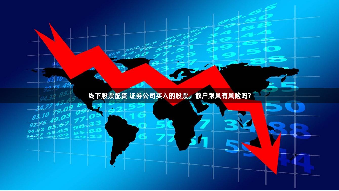 线下股票配资 证券公司买入的股票，散户跟风有风险吗？