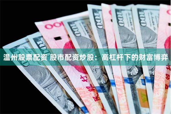 温州股票配资 股市配资炒股：高杠杆下的财富博弈