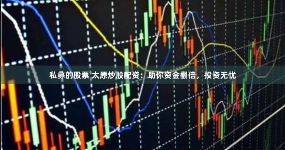 私募的股票 太原炒股配资：助你资金翻倍，投资无忧