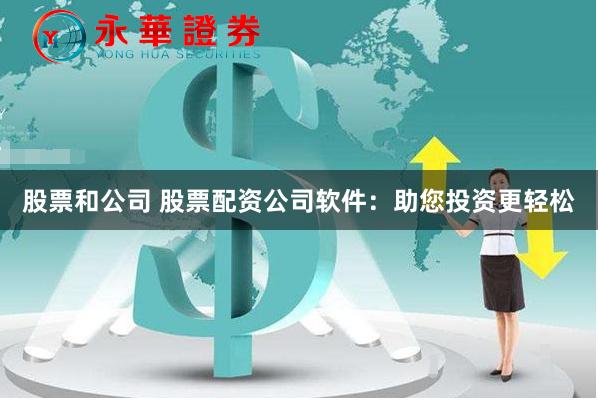 股票和公司 股票配资公司软件：助您投资更轻松