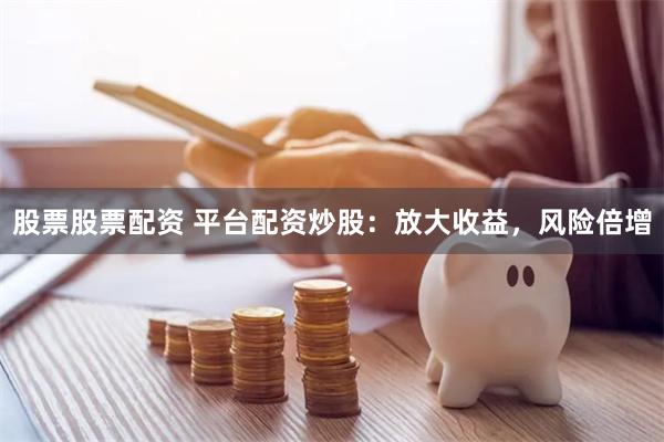 股票股票配资 平台配资炒股：放大收益，风险倍增