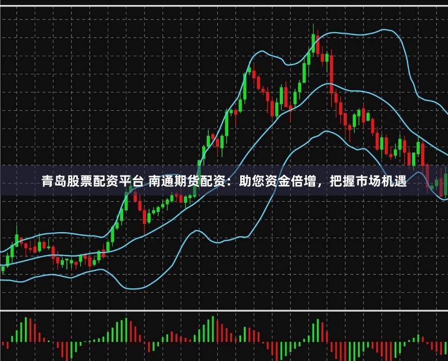 青岛股票配资平台 南通期货配资：助您资金倍增，把握市场机遇