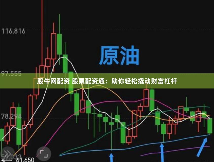 股牛网配资 股票配资通：助你轻松撬动财富杠杆