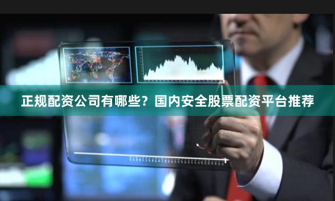正规配资公司有哪些？国内安全股票配资平台推荐