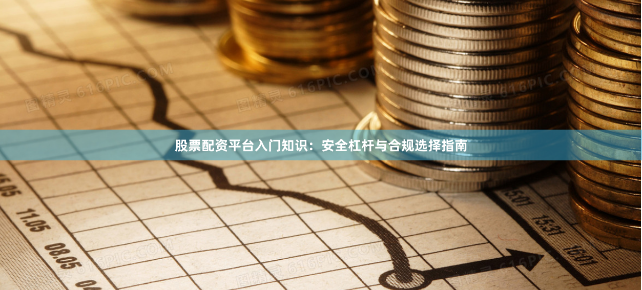 股票配资平台入门知识：安全杠杆与合规选择指南