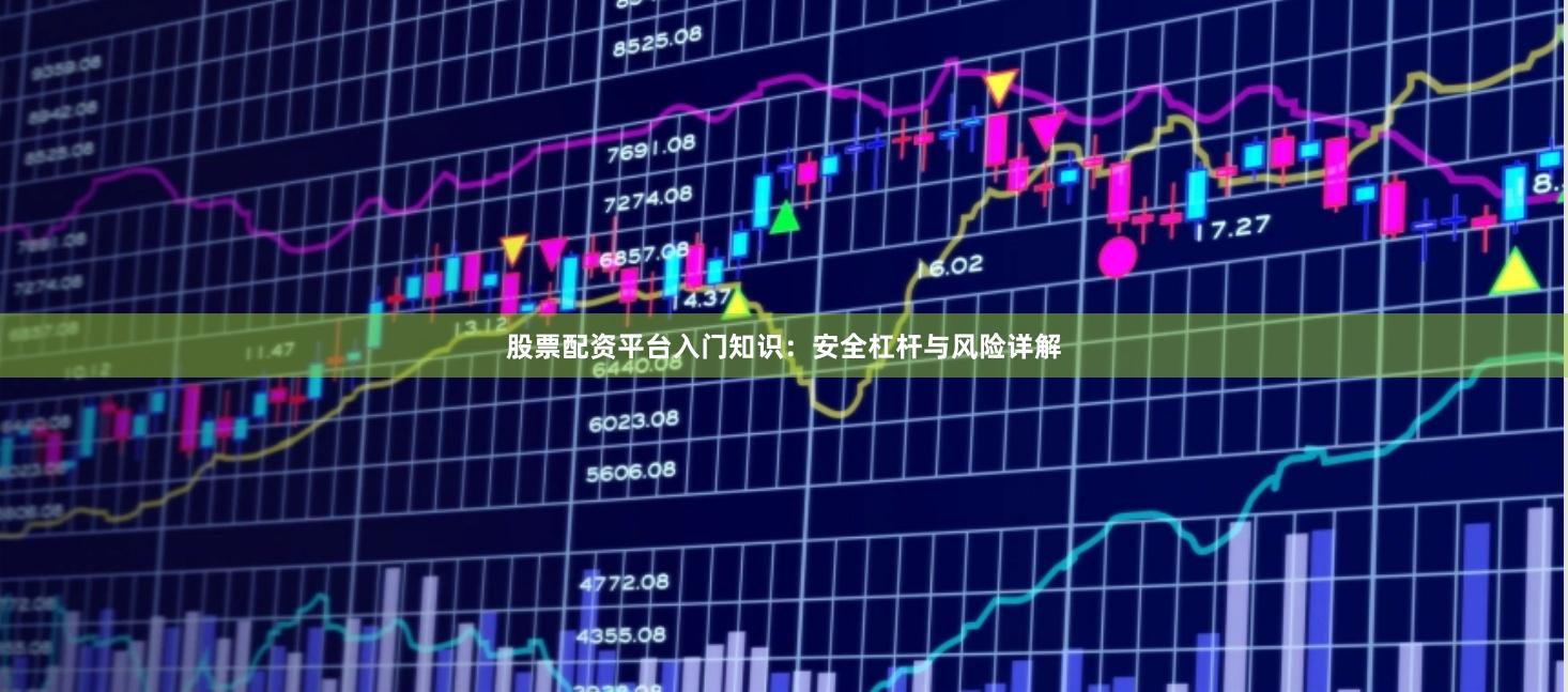 股票配资平台入门知识：安全杠杆与风险详解