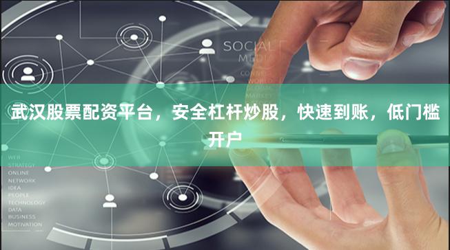 武汉股票配资平台，安全杠杆炒股，快速到账，低门槛开户