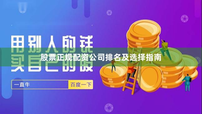 股票正规配资公司排名及选择指南