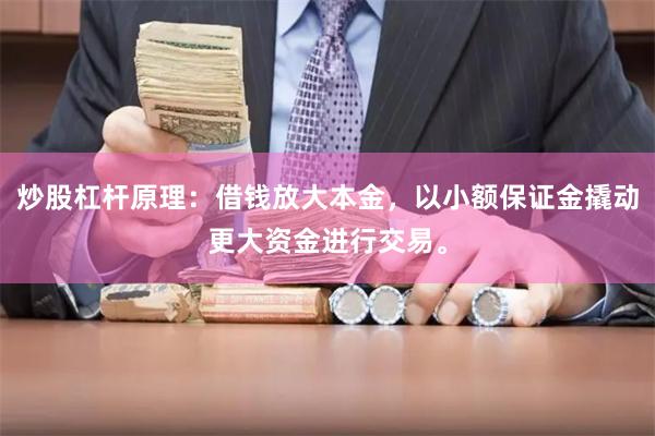炒股杠杆原理：借钱放大本金，以小额保证金撬动更大资金进行交易。